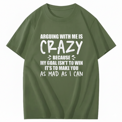 Arguing With Me is Crazy Because My Goal isn't To Win It's T-Shirt