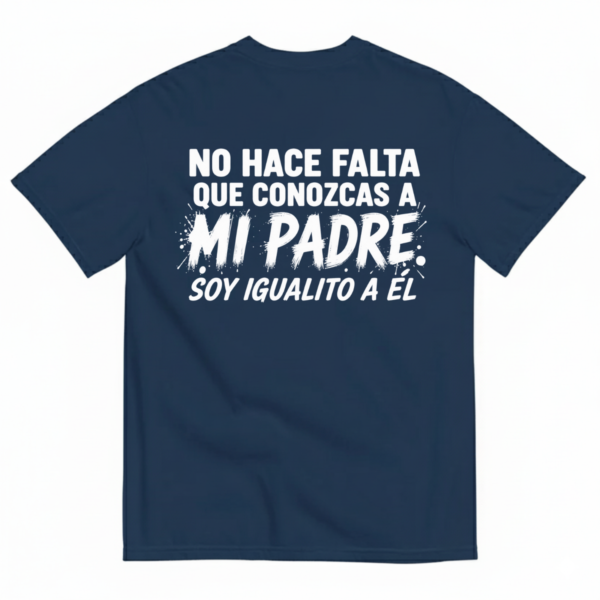 NO HACE FALTA QUE CONOZCAS A MI PADRE. SOY IGUALITO A ÉL T-SHIRT (BACK PRINT)