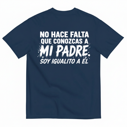 NO HACE FALTA QUE CONOZCAS A MI PADRE. SOY IGUALITO A ÉL T-SHIRT (BACK PRINT)