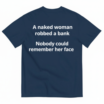 A NAKED WOMAN ROBBED A BANK. NOBODY COULD REMEMBER HER FACE T-SHIRT (BACK PRINT)