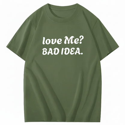 Love Me? Bad Idea T-Shirt (Front Print)