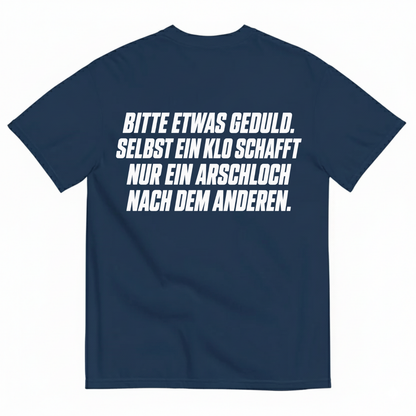 BITTE ETWAS GEDULD. SELBST EIN KLO SCHAFFT NUR EIN ARSCHLOCH NACH DEM ANDEREN T-SHIRT (BACK PRINT)