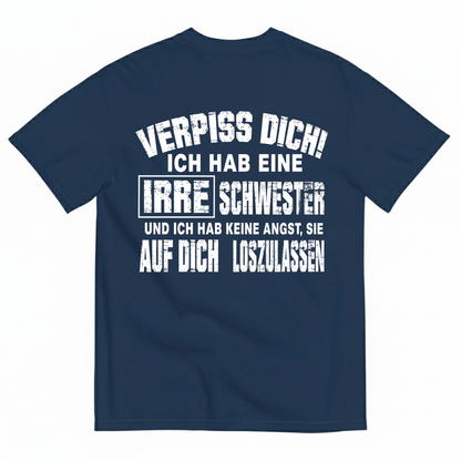 VERPISS DICH! ICH HAB EINE IRRE SCHWESTER UND ICH HAB KEINE ANGST, SIE AUF DICH LOSZULASSEN T-SHIRT (BACK PRINT)
