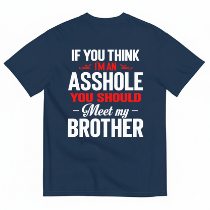 IF YOU THINK IM AN ASSHOLE YOU SHOULD MEET MY BROTHER T-SHIRT (BACK PRINT)