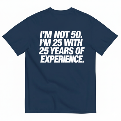 I’M NOT 50. I’M 25 WITH 25 YEARS OF EXPERIENCE T-SHIRT (BACK PRINT)