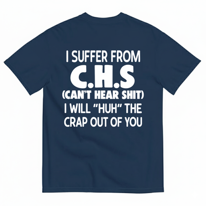 I SUFFER FROM C.H.S (CAN’T HEAR SHIT) I WILL “HUH” THE CRAP OUT OF YOU T-SHIRT (BACK PRINT)
