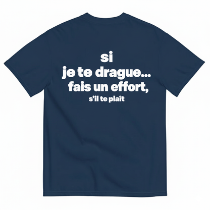 SI JE TE DRAGUE... FAIS UN EFFORT, S’IL TE PLAÎT T-SHIRT (BACK PRINT)