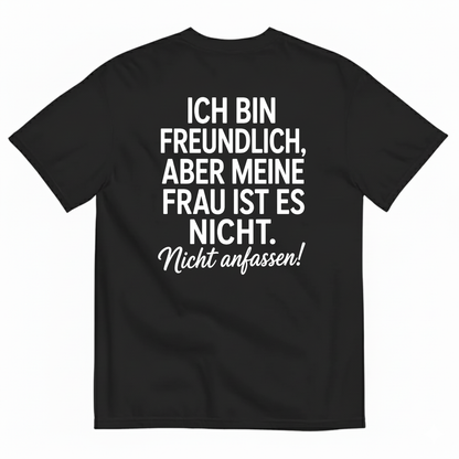 ICH BIN FREUNDLICH ABER MEINE FRAU IST ES NICHT NICHT ANFASSEN T-SHIRT (BACK PRINT)