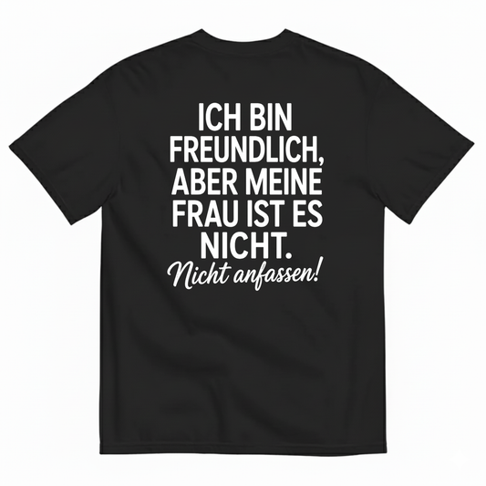 ICH BIN FREUNDLICH ABER MEINE FRAU IST ES NICHT NICHT ANFASSEN T-SHIRT (BACK PRINT)