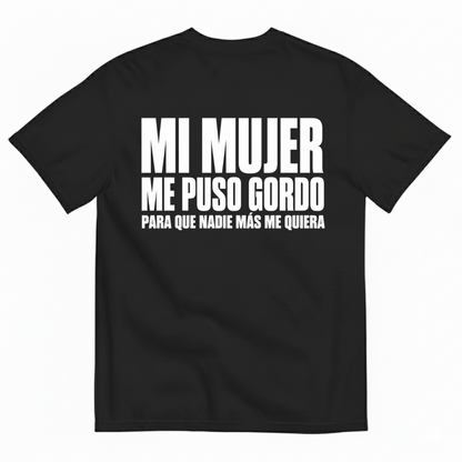 MI MUJER ME PUSO GORDO PARA QUE NADIE MÁS ME QUIERA T-SHIRT (BACK PRINT)