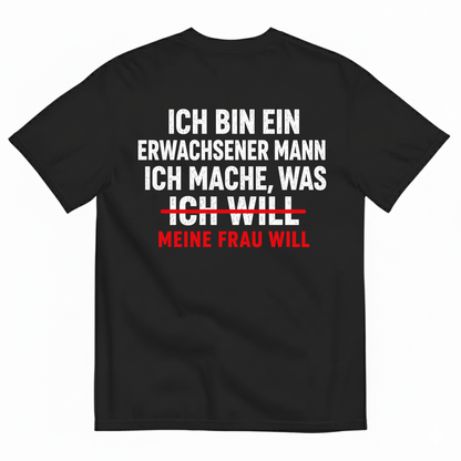 ICH BIN EIN ERWACHSENER MANN ICH MACHE WAS ICH WILL MEINE FRAU WILL T-SHIRT (BACK PRINT)