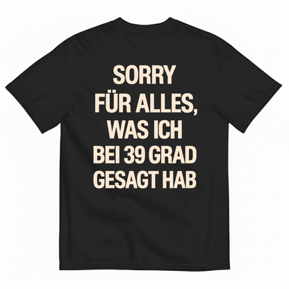 SORRY FÜR ALLES, WAS ICH BEI 39 GRAD GESAGT HAB T-SHIRT (BACK PRINT)