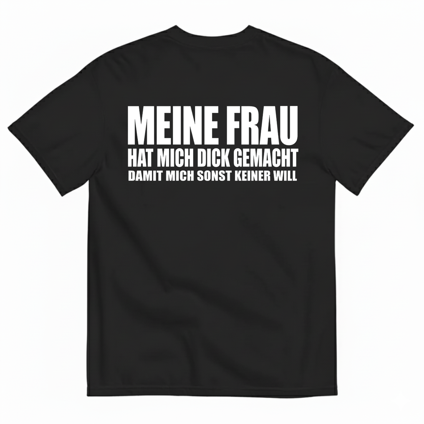 MEINE FRAU HAT MICH DICK GEMACHT DAMIT MICH SONST KEINER WILL T-SHIRT (BACK PRINT)