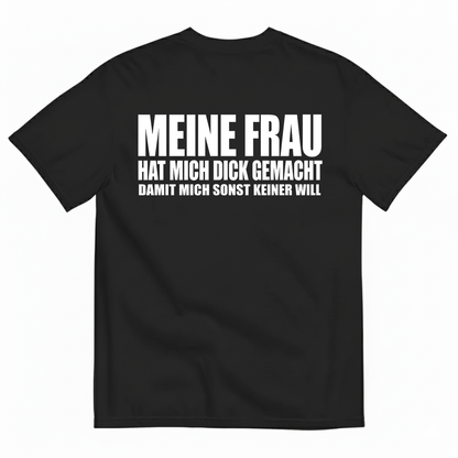 MEINE FRAU HAT MICH DICK GEMACHT DAMIT MICH SONST KEINER WILL T-SHIRT (BACK PRINT)