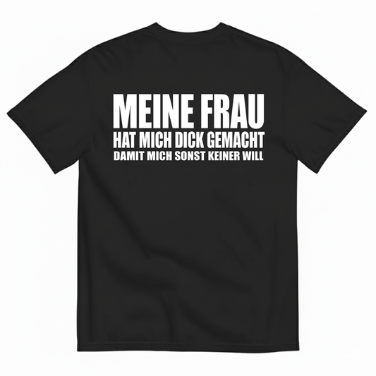 MEINE FRAU HAT MICH DICK GEMACHT DAMIT MICH SONST KEINER WILL T-SHIRT (BACK PRINT)