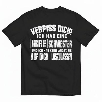 VERPISS DICH! ICH HAB EINE IRRE SCHWESTER UND ICH HAB KEINE ANGST, SIE AUF DICH LOSZULASSEN T-SHIRT (BACK PRINT)