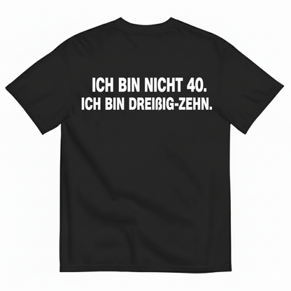 ICH BIN NICHT 40. ICH BIN DREIßIG-ZEHN T-SHIRT (BACK PRINT)