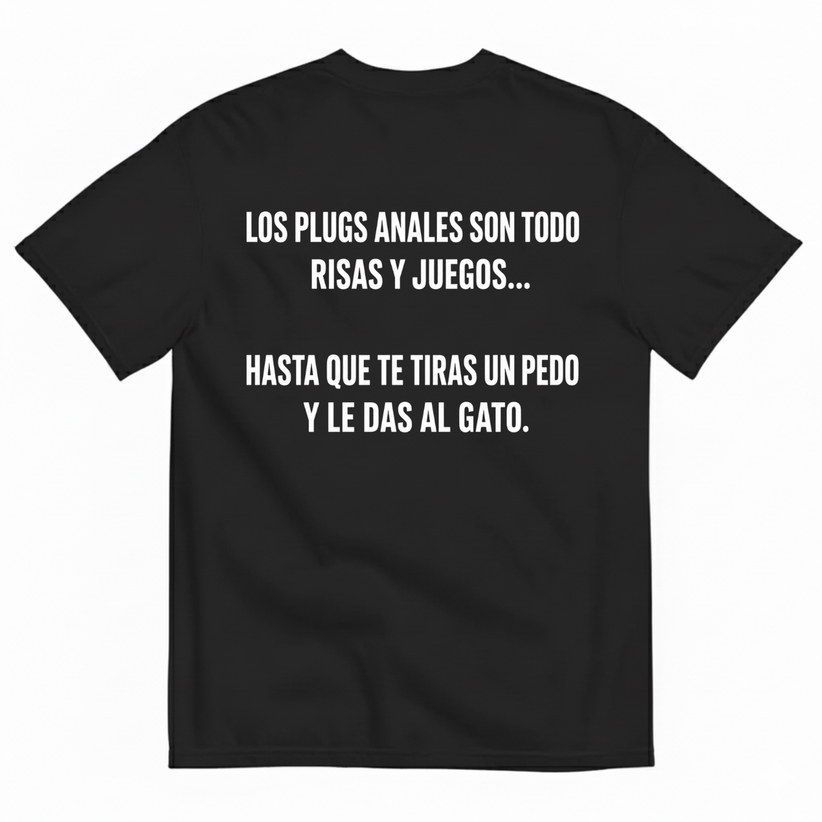 LOS PLUGS ANALES SON TODO RISAS Y JUEGOS... HASTA QUE TE TIRAS UN PEDO Y LE DAS AL GATO T-SHIRT (BACK PRINT)