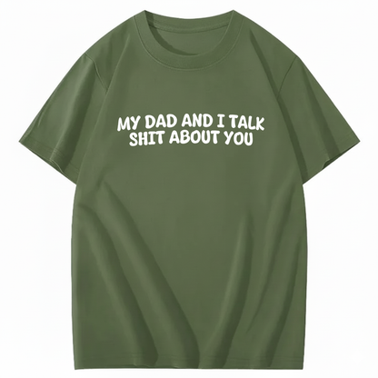 My Dad and I Talk Shit about You T-shirt (Front Print)