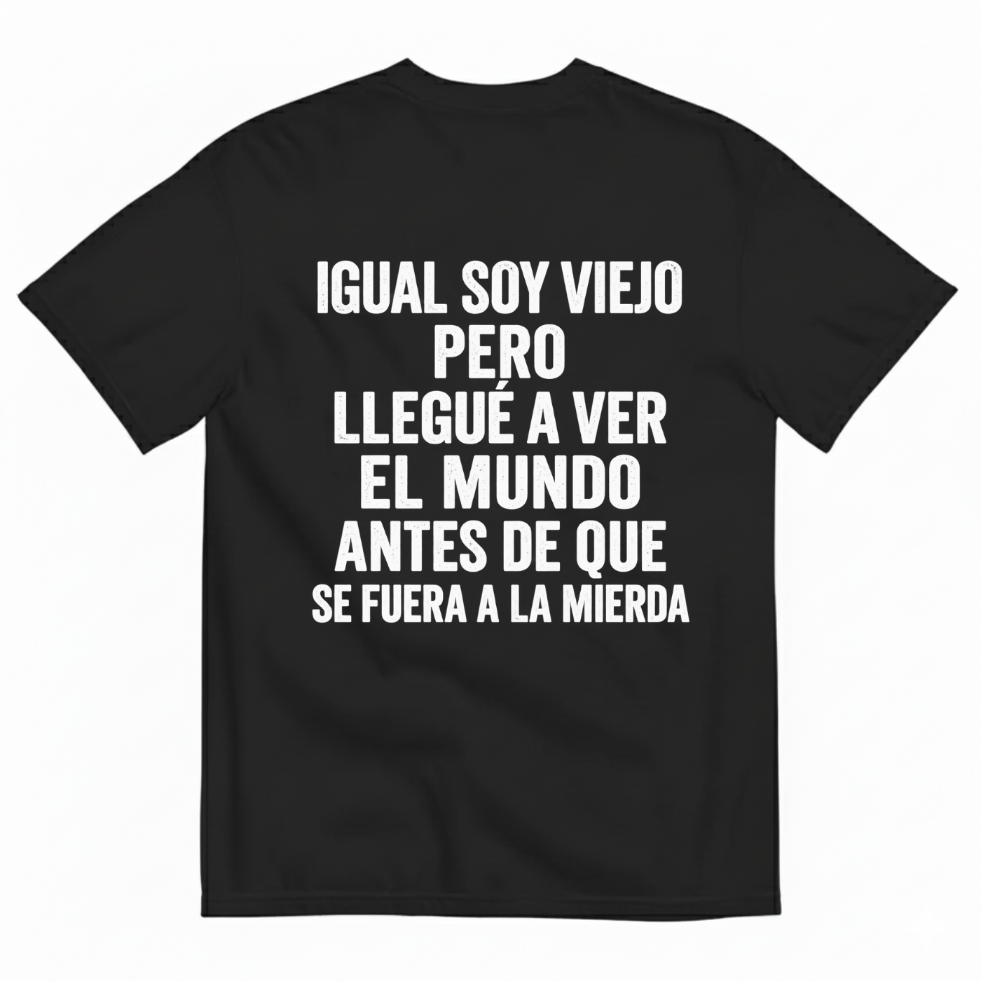 IGUAL SOY VIEJO PERO LLEGUÉ A VER EL MUNDO ANTES DE QUE SE FUERA A LA MIERDA T-SHIRT (BACK PRINT)