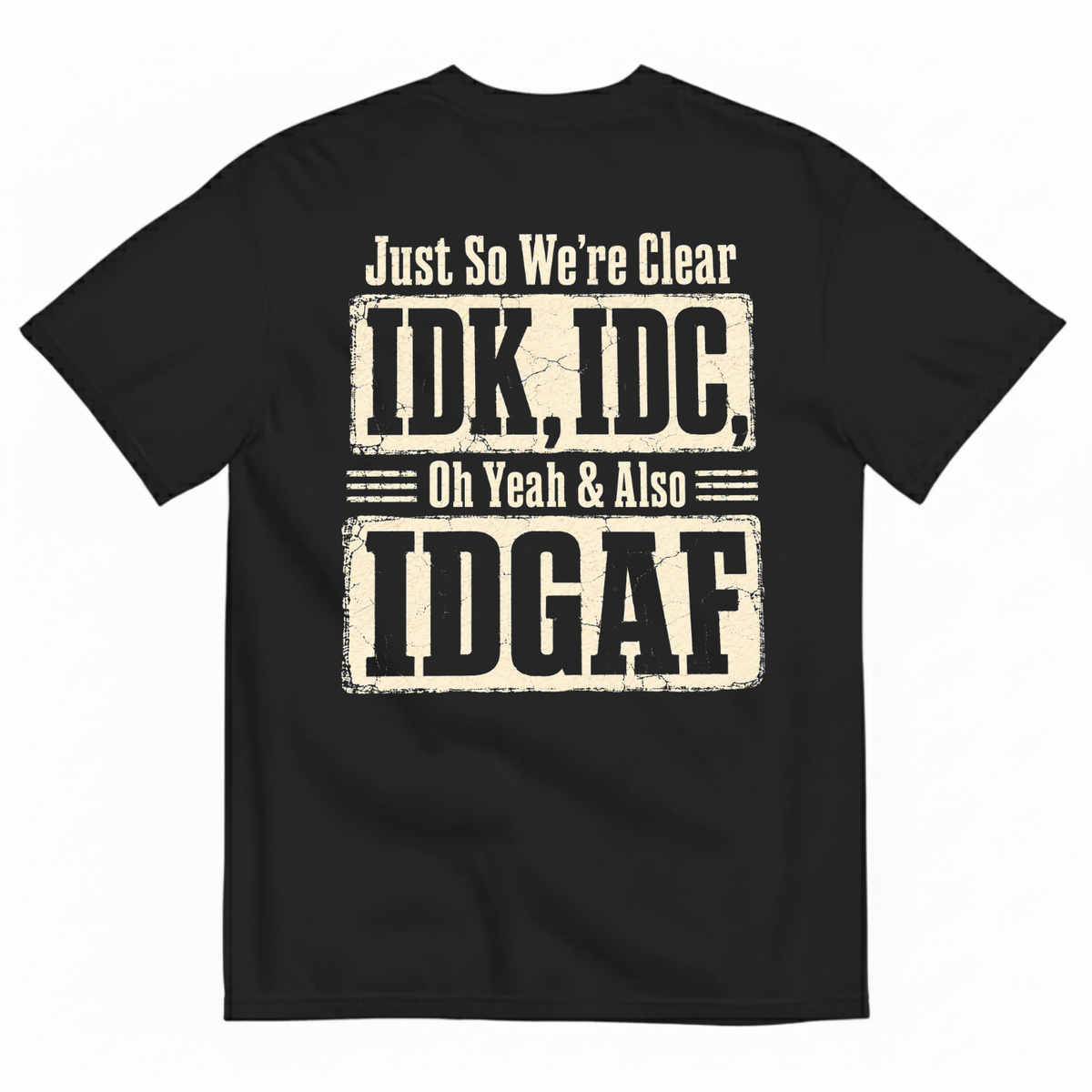 JUST SO WE’RE CLEAR / IDK, IDC T-SHIRT (BACK PRINT)