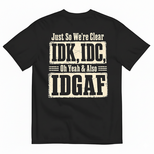 JUST SO WE’RE CLEAR / IDK, IDC T-SHIRT (BACK PRINT)