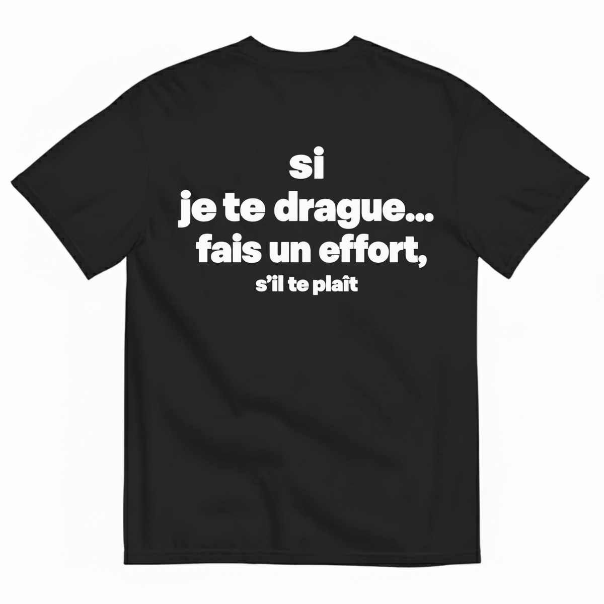 SI JE TE DRAGUE... FAIS UN EFFORT, S’IL TE PLAÎT T-SHIRT (BACK PRINT)