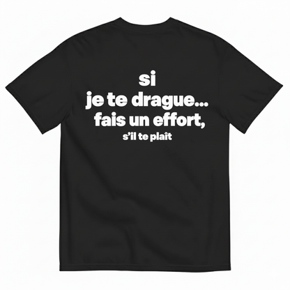 SI JE TE DRAGUE... FAIS UN EFFORT, S’IL TE PLAÎT T-SHIRT (BACK PRINT)