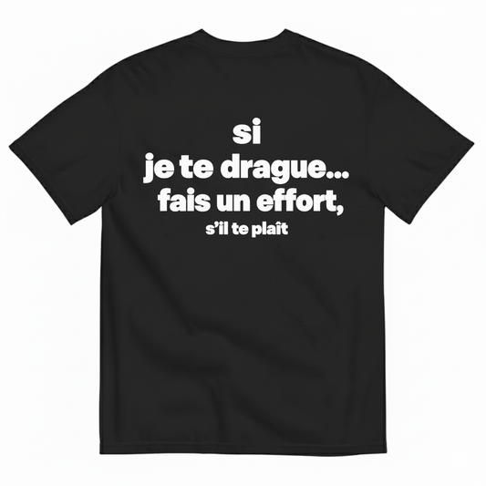 SI JE TE DRAGUE... FAIS UN EFFORT, S’IL TE PLAÎT T-SHIRT (BACK PRINT)
