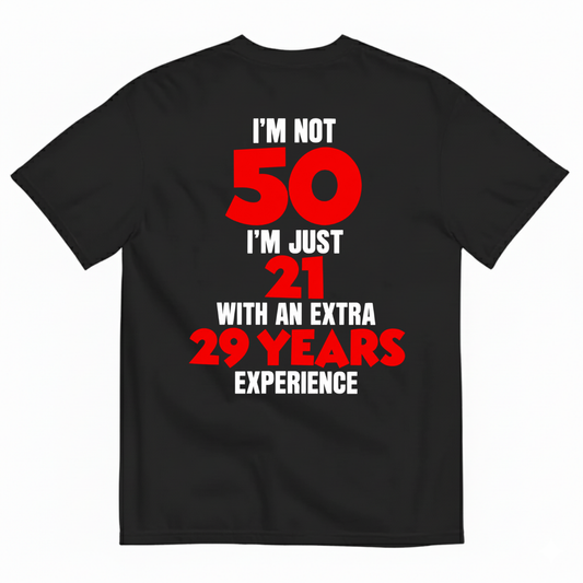 I'M NOT 50 I'M JUST 21 WITH AN EXTRA 29 YEARS EXPERIENCE T-SHIRT (BACK PRINT)
