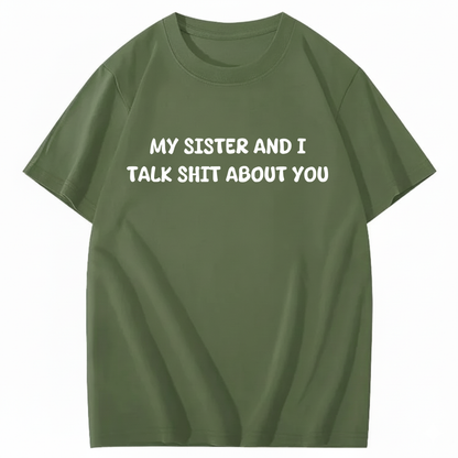 My Sister And I Talk Shit About You T-shirt (Front Print)