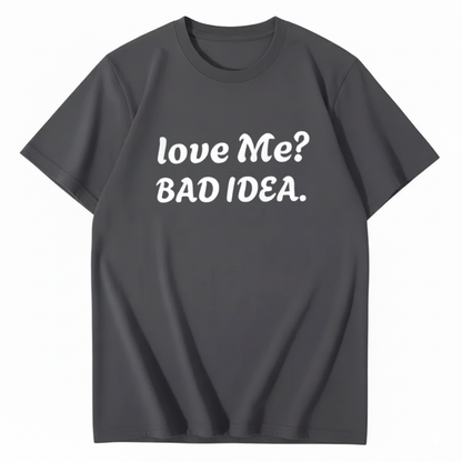 Love Me? Bad Idea T-Shirt (Front Print)
