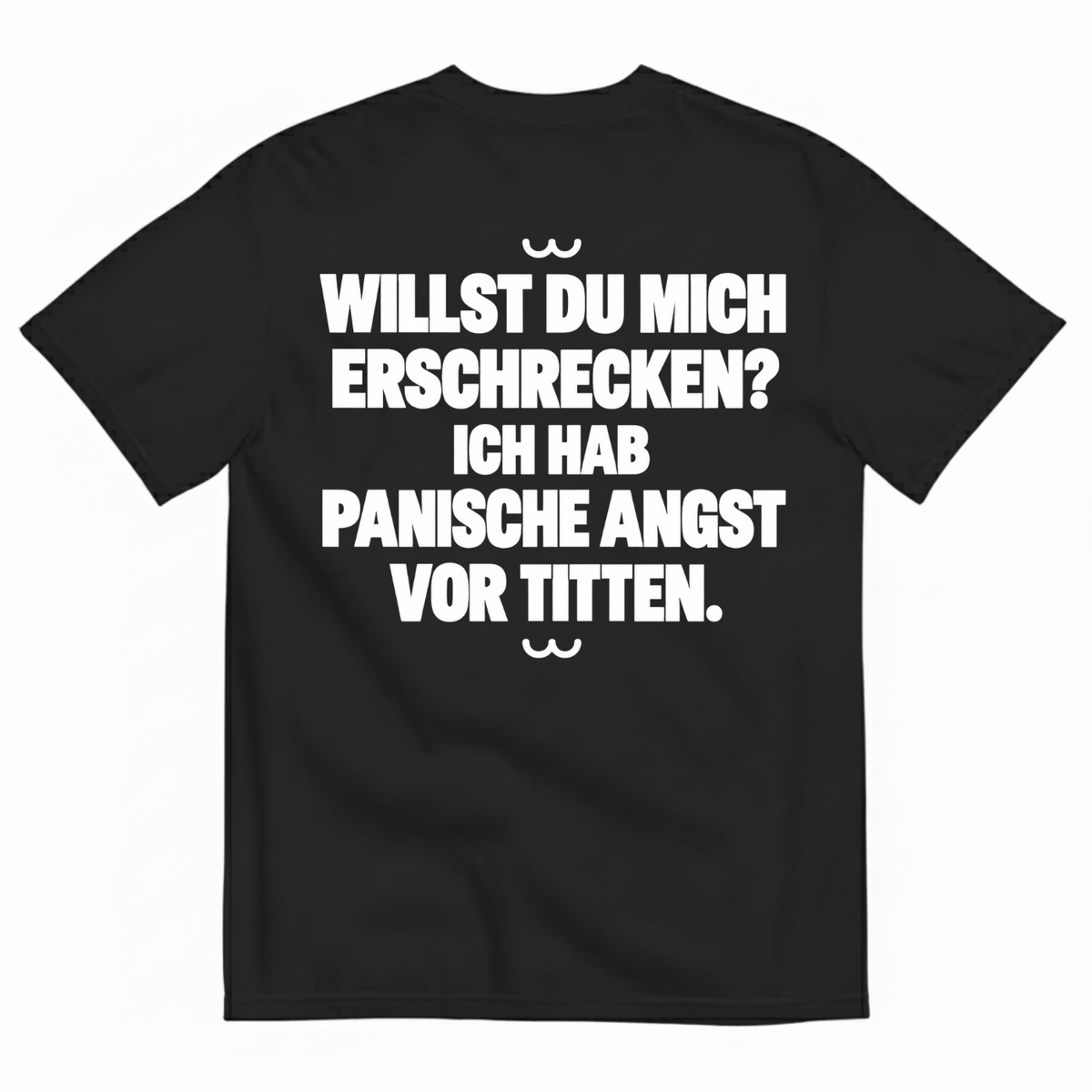 WILLST DU MICH ERSCHRECKEN? ICH HAB PANISCHE ANGST VOR TITTEN T-SHIRT (BACK PRINT)