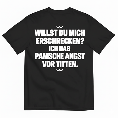 WILLST DU MICH ERSCHRECKEN? ICH HAB PANISCHE ANGST VOR TITTEN T-SHIRT (BACK PRINT)