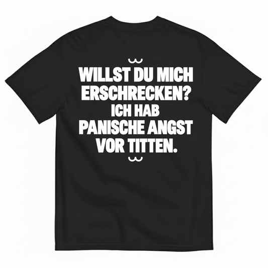 WILLST DU MICH ERSCHRECKEN? ICH HAB PANISCHE ANGST VOR TITTEN T-SHIRT (BACK PRINT)