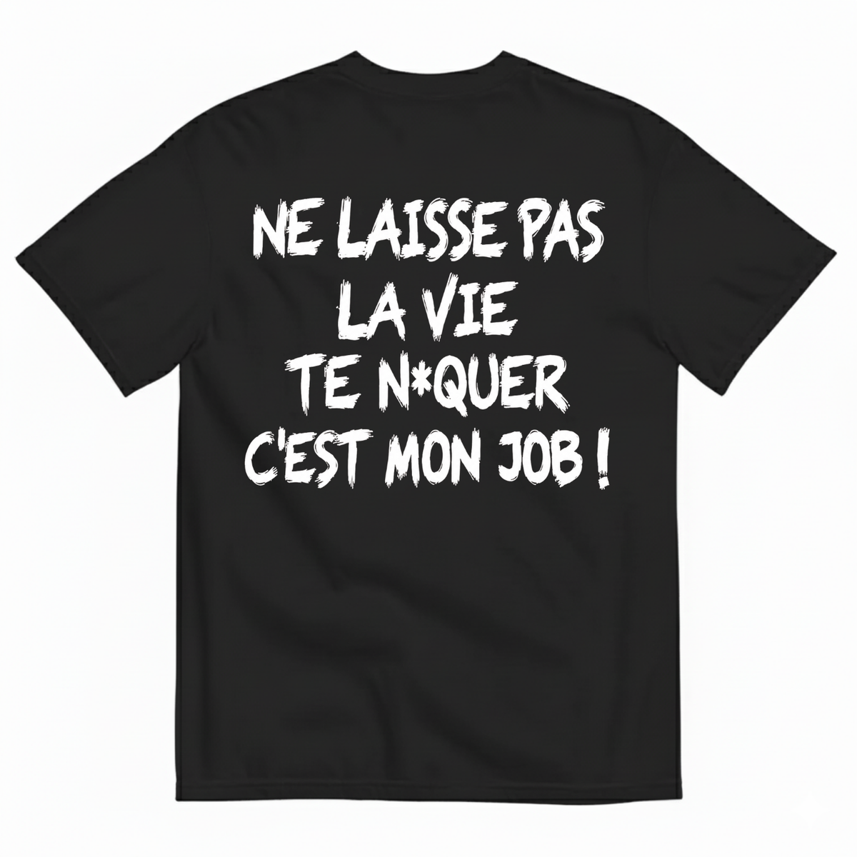NE LAISSE PAS LA VIE TE N*QUER C'EST MON JOB !  T-SHIRT (BACK PRINT)