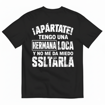 ¡APÁRTATE! TENGO UNA HERMANA LOCA Y NO ME DA MIEDO SOLTARLA T-SHIRT (BACK PRINT)