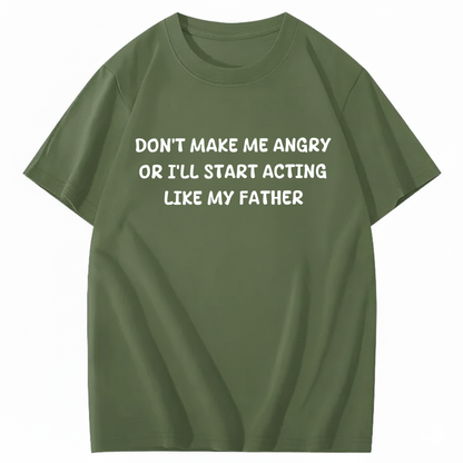 Don't Make Me Angry Or I'll Start Acting Like My Father T-shirt (Front Print)
