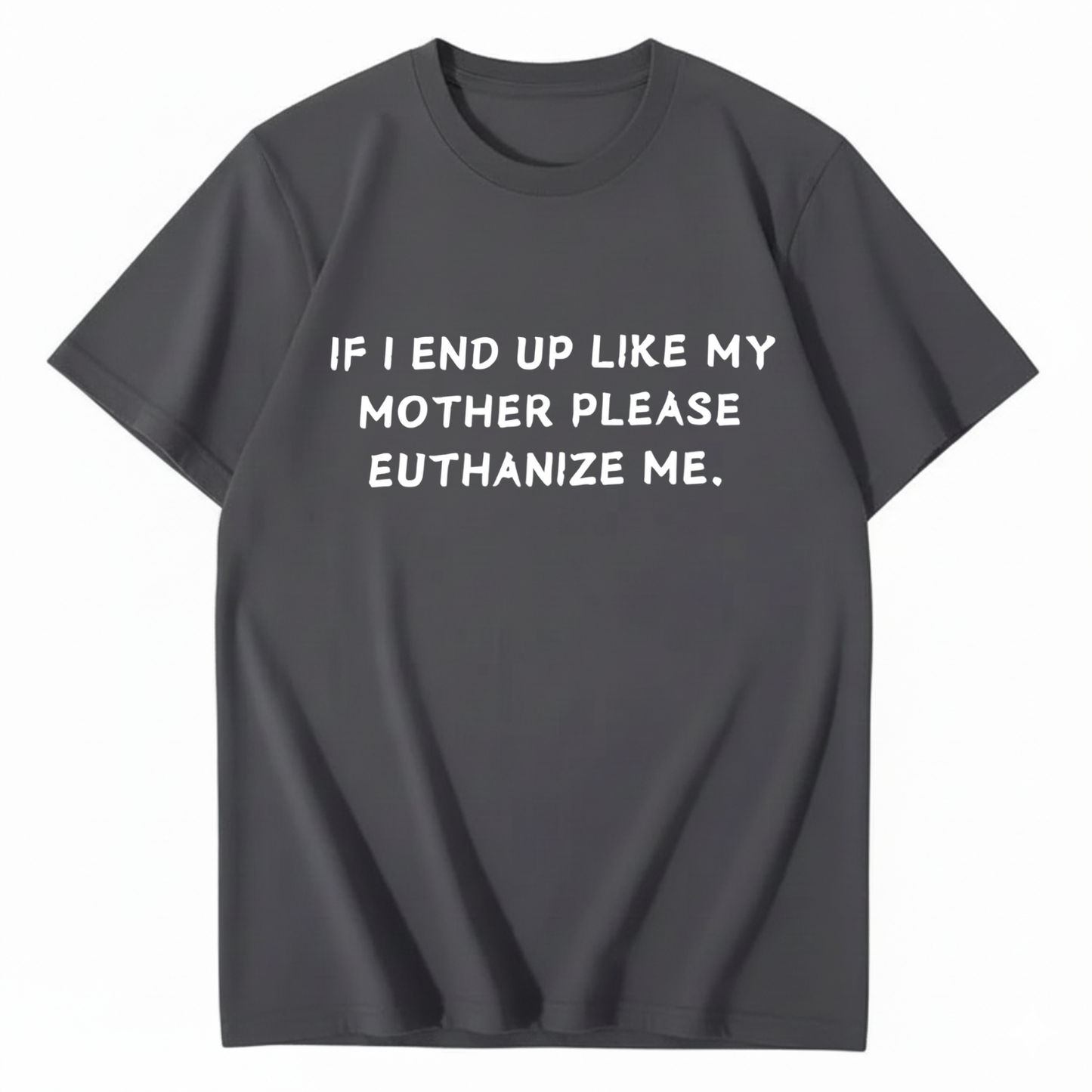 If I End Up Like My Mother Please Euthanize Me T-shirt (Front Print)