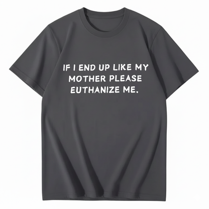 If I End Up Like My Mother Please Euthanize Me T-shirt (Front Print)