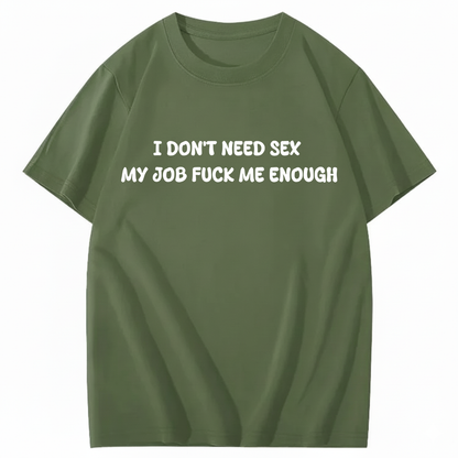 I Don't Need Sex My Job Fucks Me Enough T-shirt (Front Print)