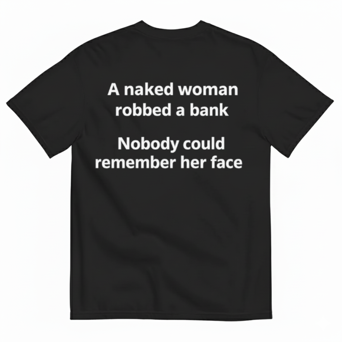 A NAKED WOMAN ROBBED A BANK. NOBODY COULD REMEMBER HER FACE T-SHIRT (BACK PRINT)