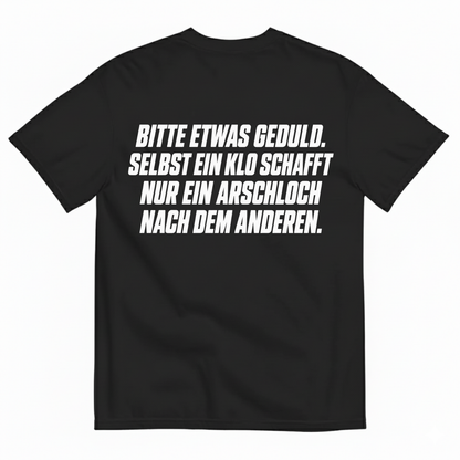 BITTE ETWAS GEDULD. SELBST EIN KLO SCHAFFT NUR EIN ARSCHLOCH NACH DEM ANDEREN T-SHIRT (BACK PRINT)