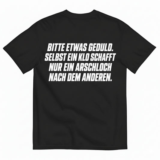 BITTE ETWAS GEDULD. SELBST EIN KLO SCHAFFT NUR EIN ARSCHLOCH NACH DEM ANDEREN T-SHIRT (BACK PRINT)