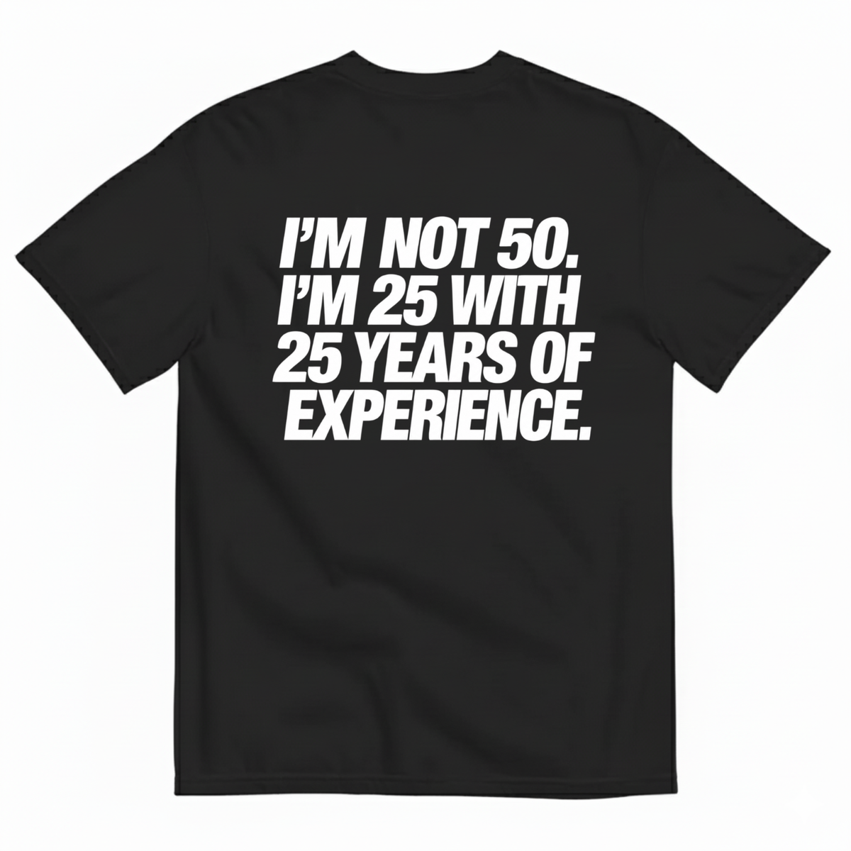 I’M NOT 50. I’M 25 WITH 25 YEARS OF EXPERIENCE T-SHIRT (BACK PRINT)
