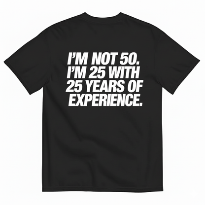 I’M NOT 50. I’M 25 WITH 25 YEARS OF EXPERIENCE T-SHIRT (BACK PRINT)