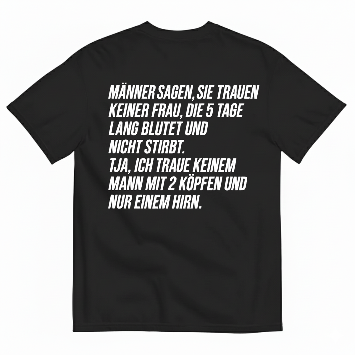 MÄNNER SAGEN, SIE TRAUEN KEINER FRAU, DIE 5 TAGE LANG BLUTET UND NICHT STIRBT T-SHIRT (BACK PRINT)