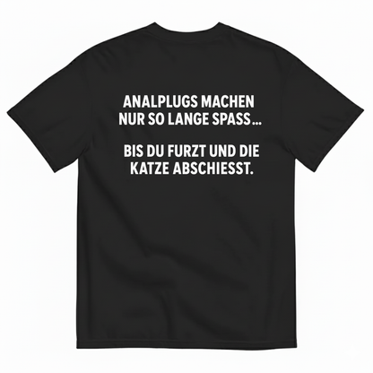 ANALPLUGS MACHEN NUR SO LANGE SPASS... BIS DU FURZT UND DIE KATZE ABSCHIESST T-SHIRT (BACK PRINT)
