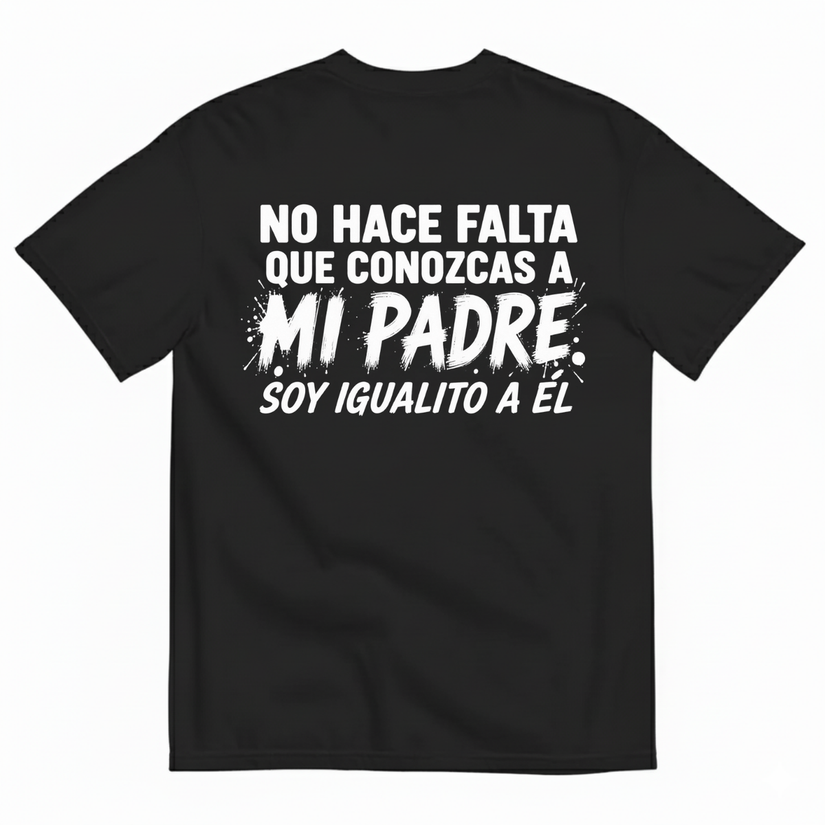 NO HACE FALTA QUE CONOZCAS A MI PADRE. SOY IGUALITO A ÉL T-SHIRT (BACK PRINT)
