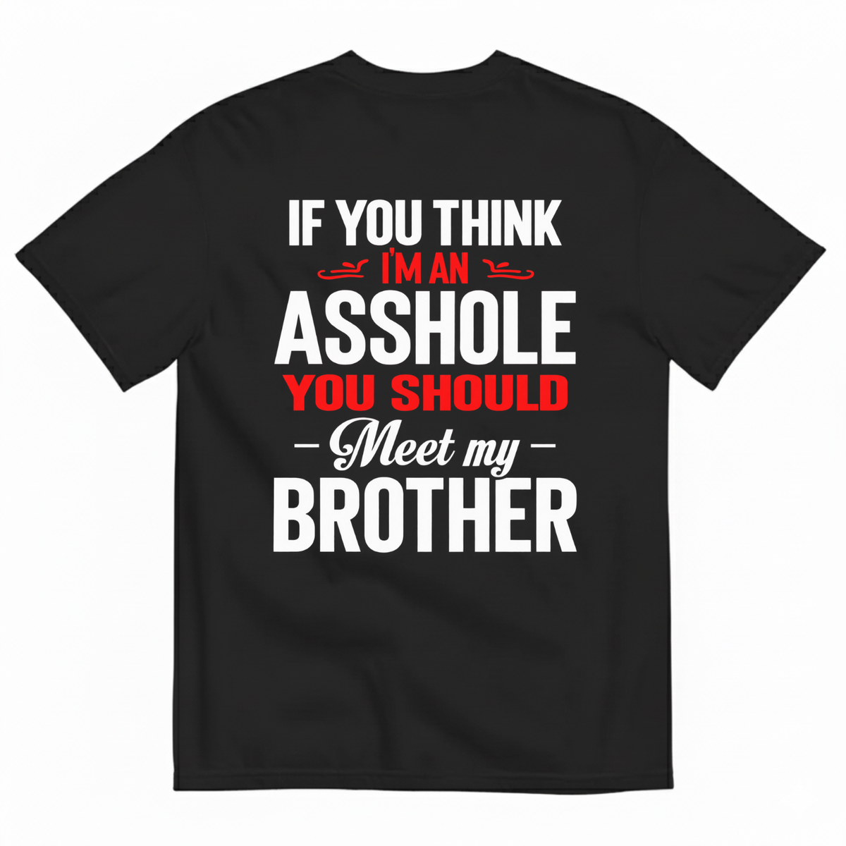 IF YOU THINK IM AN ASSHOLE YOU SHOULD MEET MY BROTHER T-SHIRT (BACK PRINT)